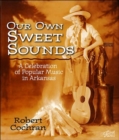 Image for Our Own Sweet Sounds : A Celebration of Popular Music in Arkansas