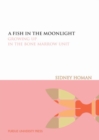 Image for A fish in the moonlight  : growing up in the bone marrow unit