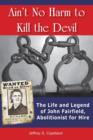 Image for Ain&#39;t No Harm to Kill the Devil : The Life and Legacy of John Fairfield, Abolitionist for Hire