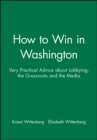 Image for How to Win in Washington : Very Practical Advice about Lobbying, the Grassroots and the Media
