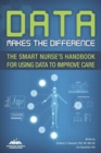 Image for Data Makes the Difference : The Smart Nurse&#39;s Handbook for Using Data to Improve Care