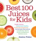 Image for Best 100 juices for kids  : totally yummy, awesomely healthy, &amp; naturally sweetened homemade alternatives to soda pop, sports drinks, and expensive bottled juices