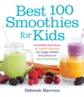 Image for Best 100 Smoothies for Kids : Incredibly Nutritious and Totally Delicious No-Sugar-Added Smoothies for Any Time of Day
