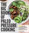 Image for The big book of paleo pressure cooking: 150 fast-to-fix, high-nutrition, deliciously primal recipes for all brands of electric pressure cookers and multicookers, including the Instant Pot