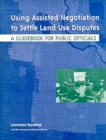 Image for Using Assisted Negotiation to Settle Land Use Di – A Guidebook for Public Officials