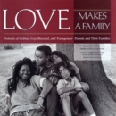 Image for Love makes a family  : portraits of lesbian, gay, bisexual, and transgendered parents and their families