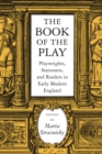 Image for The book of the play  : playwrights, stationers and readers in early modern England