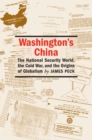 Image for Washington&#39;s China  : the national security world, the Cold War, and the origins of globalism
