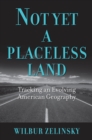 Image for Not yet a placeless land  : tracking an evolving American geography