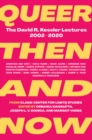 Image for Queer then and now  : the David R. Kessler lectures, 2002-2020