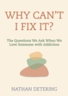 Image for Why can&#39;t I fix it?  : the questions we ask when we love someone with addiction