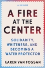 Image for A Fire at the Center : Solidarity, Whiteness, and Becoming a Water Protector