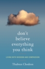 Image for Don&#39;t believe everything you think  : cultivating a compassionate mind