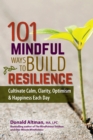 Image for 101 Mindful Ways To Build Resilience: Cultivate Calm, Clarity, Optimism &amp; Happiness Each Day