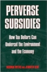 Image for Perverse Subsidies : How Misused Tax Dollars Harm The Environment And The Economy