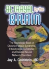 Image for Betrayal by the Brain : The Neurologic Basis of Chronic Fatigue Syndrome, Fibromyalgia Syndrome, and Related Neural Network