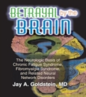 Image for Betrayal by the brain  : the neurologic basis of chronic fatigue syndrome, fibromyalgia syndrome, and related neural network disorders