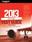 Image for Airframe Test Guide 2013: The &quot;Fast-Track&quot; to Study for and Pass the FAA Aviation Maintenance Technician (AMT) Airframe Knowledge Exam