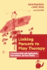 Image for Linking parents to play therapy  : a practical guide with applications, interventions, and case studies