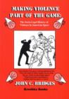 Image for Making Violence Part of the Game : The Socio-Legal History of Violence in American Sport