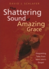 Image for The Shattering Sound of Amazing Grace : Disquieting Tales from Saint John&#39;s Gospel