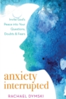 Image for Anxiety Interrupted : Invite God&#39;s Peace into Your Questions, Doubts, and Fears