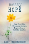 Image for Messy Hope : Help Your Child Overcome Anxiety, Depression, or Suicidal Ideation