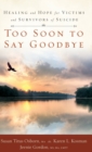Image for Too Soon to Say Goodbye : Healing and Hope for Victims and Survivors of Suicide: Healing and Hope for Victims and Survivors of Suicide
