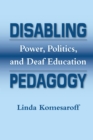 Image for Disabling pedagogy: power, politics, and deaf education