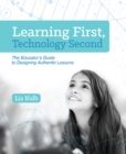 Image for Learning First, Technology Second : The Educator&#39;s Guide to Designing Authentic Lessons