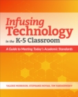Image for Infusing Technology in the K-5 Classroom: A Guide to Meeting Today&#39;s Academic Standards