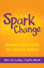 Image for Spark Change : Making Your Mark in a Digital World