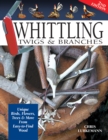Image for Whittling Twigs &amp; Branches - 2nd Edition : Unique Birds, Flowers, Trees &amp; More from Easy-to-Find Wood