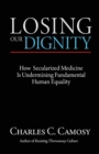 Image for Losing Our Dignity : How Secularized Medicine Is Undermining Fundamental Human Equality