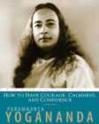 Image for How to Have Courage, Calmness and Confidence: The Wisdom of Yogananda : vol. 5
