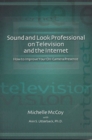 Image for Sound and look professional on television and the internet  : how to improve your on-air presence