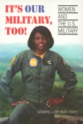 Image for It&#39;s Our Military Too : Women and the U.S Military