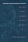 Image for Songs of the Caged, Songs of the Free : Music and the Vietnamese Refugee Experience
