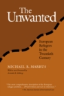 Image for The unwanted  : European refugees from the First World War through the Cold War