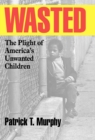 Image for Wasted : The Plight of America&#39;s Unwanted Children
