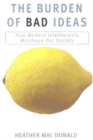 Image for The Burden of Bad Ideas : How Modern Intellectuals Misshape Our Society