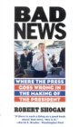 Image for Bad news  : where the press goes wrong in the making of the president