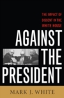 Image for Against the President : Dissent and Decision-Making in the White House: A Historical Perspective