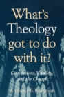 Image for What&#39;s Theology Got to Do With It? : Convictions, Vitality, and the Church