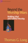 Image for Beyond the worship wars: building vital and faithful worship