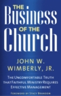 Image for The business of the church: the uncomfortable truth that faithful ministry requires effective management