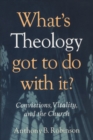 Image for What&#39;s theology got to do with it?: convictions, vitality, and the church