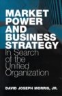 Image for Market Power and Business Strategy : In Search of the Unified Organization
