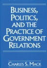 Image for Business, Politics, and the Practice of Government Relations