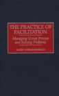 Image for The Practice of Facilitation : Managing Group Process and Solving Problems